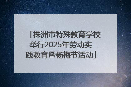 株洲市特殊教育学校举行2025年劳动实践教育暨杨梅节活动