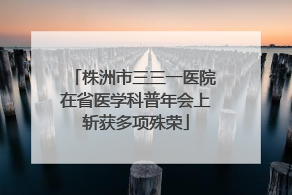 株洲市三三一医院在省医学科普年会上斩获多项殊荣