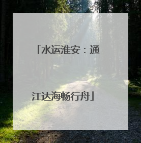 水运淮安：通江达海畅行舟