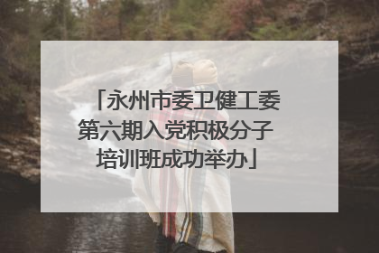 永州市委卫健工委第六期入党积极分子培训班成功举办
