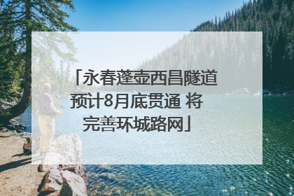 永春蓬壶西昌隧道预计8月底贯通 将完善环城路网