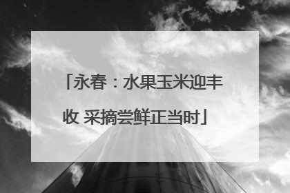 永春：水果玉米迎丰收 采摘尝鲜正当时