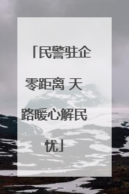民警驻企零距离 天路暖心解民忧
