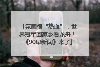 氛围很“热血”，世界冠军回家乡看龙舟！《90早新闻》来了