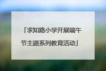 求知路小学开展端午节主题系列教育活动