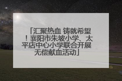 汇聚热血 铸就希望！襄阳市朱坡小学、太平店中心小学联合开展无偿献血活动