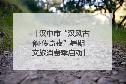汉中市“汉风古韵·传奇夜”暑期文旅消费季启动