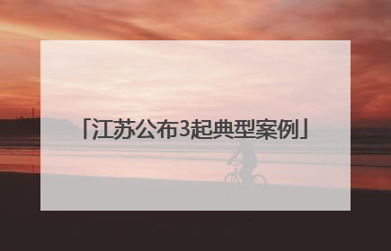 江苏公布3起典型案例