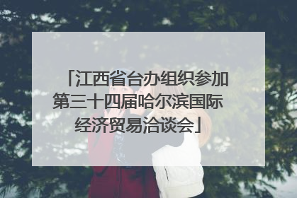 江西省台办组织参加第三十四届哈尔滨国际经济贸易洽谈会
