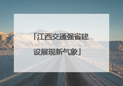 江西交通强省建设展现新气象