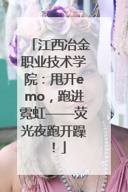 江西冶金职业技术学院：甩开emo，跑进霓虹——荧光夜跑开躁！