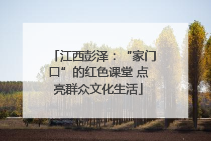 江西彭泽：“家门口”的红色课堂 点亮群众文化生活