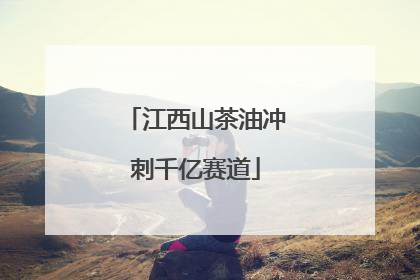 江西山茶油冲刺千亿赛道