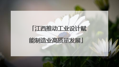 江西推动工业设计赋能制造业高质量发展