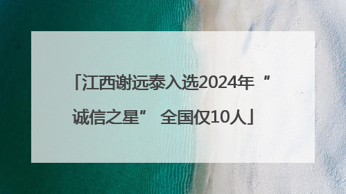 江西谢远泰入选2024年“诚信之星” 全国仅10人