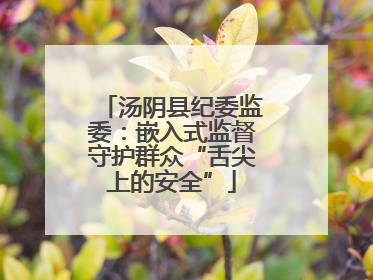 汤阴县纪委监委：嵌入式监督守护群众“舌尖上的安全”