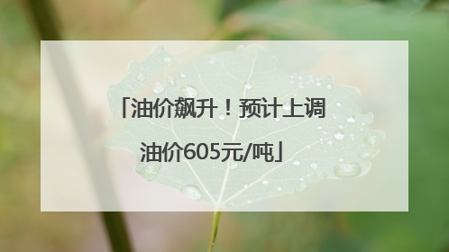 油价飙升！预计上调油价605元/吨