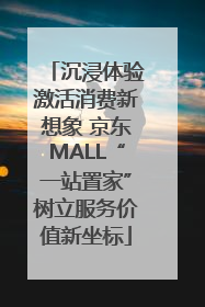 沉浸体验激活消费新想象 京东MALL“一站置家”树立服务价值新坐标