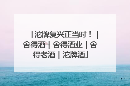 沱牌复兴正当时！｜舍得酒｜舍得酒业｜舍得老酒｜沱牌酒
