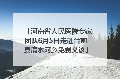 河南省人民医院专家团队6月5日走进台前县清水河乡免费义诊