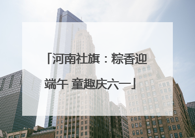河南社旗：粽香迎端午 童趣庆六一