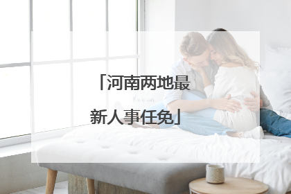 河南两地最新人事任免