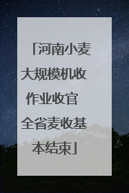 河南小麦大规模机收作业收官 全省麦收基本结束