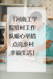 河南工学院驻村工作队暖心举措 点亮乡村幸福生活