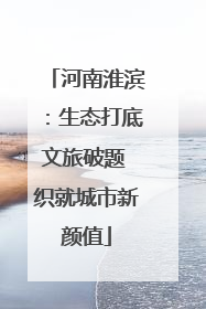 河南淮滨：生态打底文旅破题 织就城市新颜值