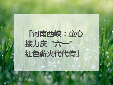 河南西峡：童心接力庆“六一” 红色薪火代代传