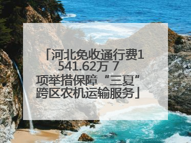河北免收通行费1541.62万 7项举措保障“三夏”跨区农机运输服务