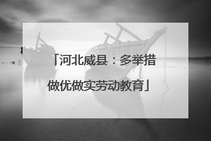 河北威县：多举措做优做实劳动教育