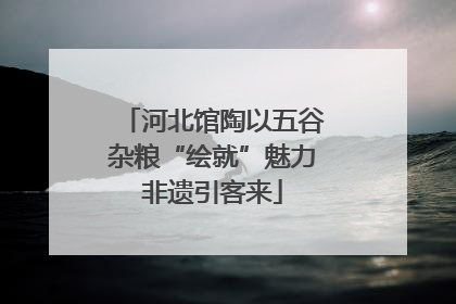 河北馆陶以五谷杂粮“绘就”魅力非遗引客来