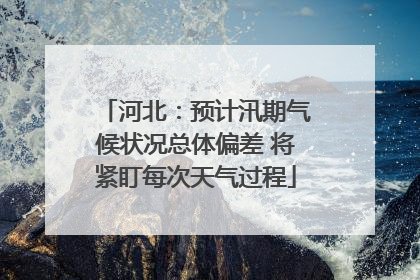 河北：预计汛期气候状况总体偏差 将紧盯每次天气过程