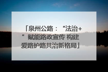 泉州公路：“法治+”赋能路政宣传 构建爱路护路共治新格局