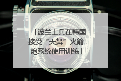 波兰士兵在韩国接受“天舞”火箭炮系统使用训练