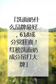 洗面奶什么品牌最好，618成分党狂喜！红榜洗面奶成分吊打大牌