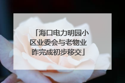 海口电力明园小区业委会与老物业昨完成初步移交