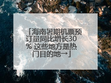 海南暑期机票预订量同比增长30% 这些地方是热门目的地→