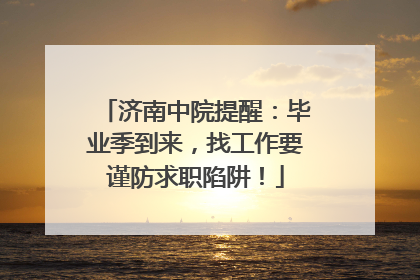济南中院提醒：毕业季到来，找工作要谨防求职陷阱！