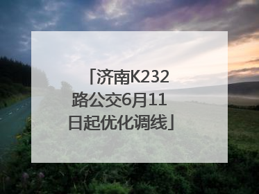 济南K232路公交6月11日起优化调线