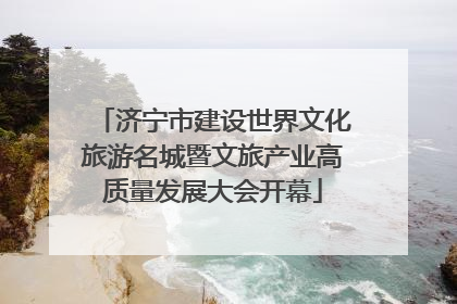 济宁市建设世界文化旅游名城暨文旅产业高质量发展大会开幕