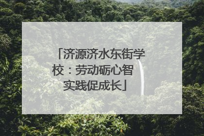 济源济水东街学校：劳动砺心智 实践促成长