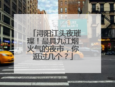 浔阳江头夜璀璨！最具九江烟火气的夜市，你逛过几个？