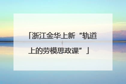 浙江金华上新“轨道上的劳模思政课”