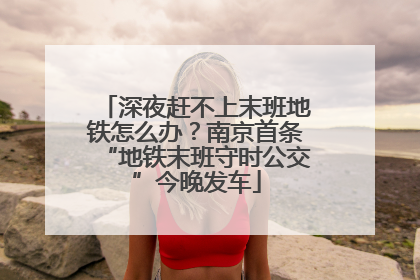 深夜赶不上末班地铁怎么办？南京首条“地铁末班守时公交”今晚发车