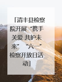 清丰县检察院开展“携手关爱 共护未来”“六一”检察开放日活动
