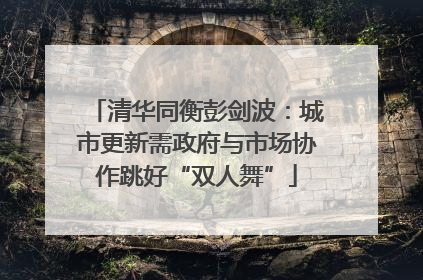 清华同衡彭剑波：城市更新需政府与市场协作跳好“双人舞”