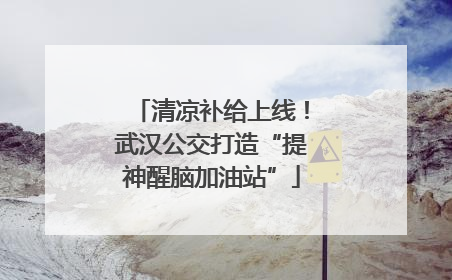清凉补给上线！武汉公交打造“提神醒脑加油站”
