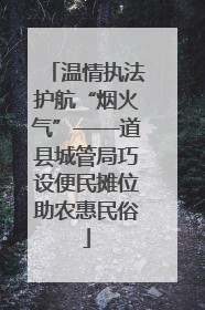 温情执法护航“烟火气”——道县城管局巧设便民摊位助农惠民俗